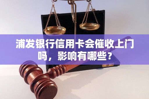 浦发银行信用卡会催收上门吗，影响有哪些？