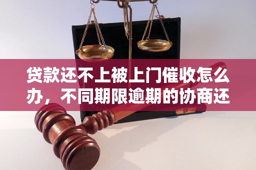 贷款还不上被上门催收怎么办，不同期限逾期的协商还款经验分享