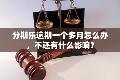 分期乐逾期一个多月怎么办，不还有什么影响？