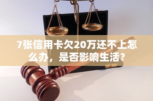 7张信用卡欠20万还不上怎么办，是否影响生活？