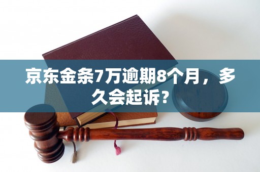 京东金条7万逾期8个月，多久会起诉？