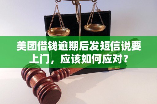 美团借钱逾期后发短信说要上门，应该如何应对？