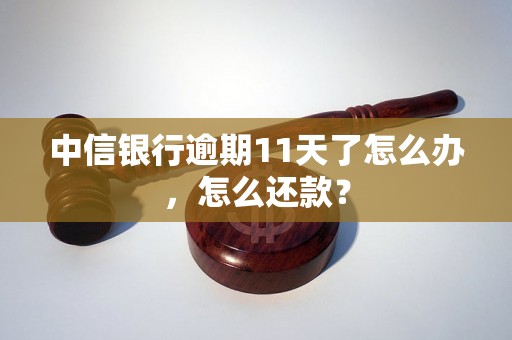 中信银行逾期11天了怎么办，怎么还款？