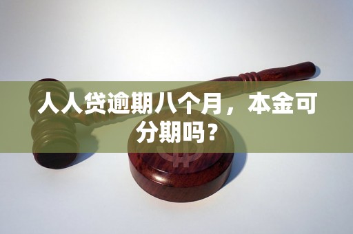 人人贷逾期八个月，本金可分期吗？