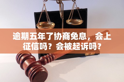 逾期五年了协商免息，会上征信吗？会被起诉吗？