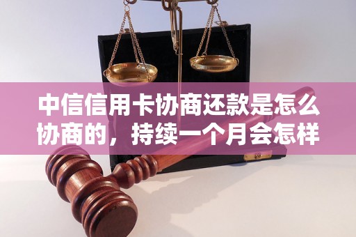 中信信用卡协商还款是怎么协商的，持续一个月会怎样？