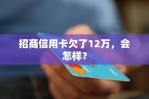 招商信用卡欠了12万，会怎样？