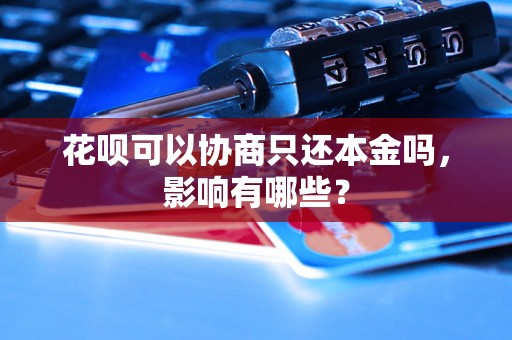 花呗可以协商只还本金吗，影响有哪些？