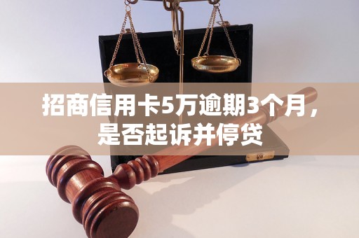 招商信用卡5万逾期3个月，是否起诉并停贷