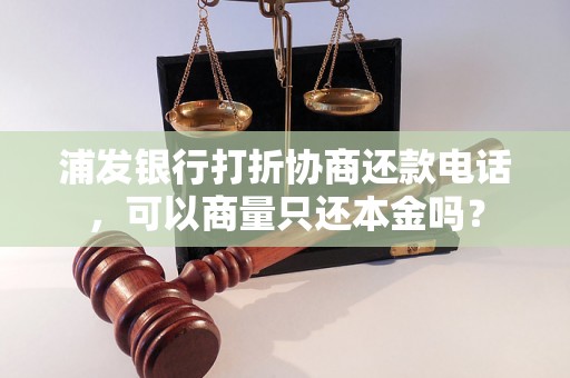 浦发银行打折协商还款电话，可以商量只还本金吗？