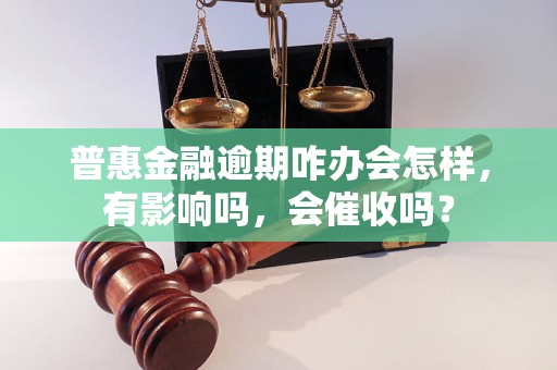 普惠金融逾期咋办会怎样，有影响吗，会催收吗？