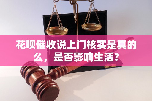 花呗催收说上门核实是真的么，是否影响生活？