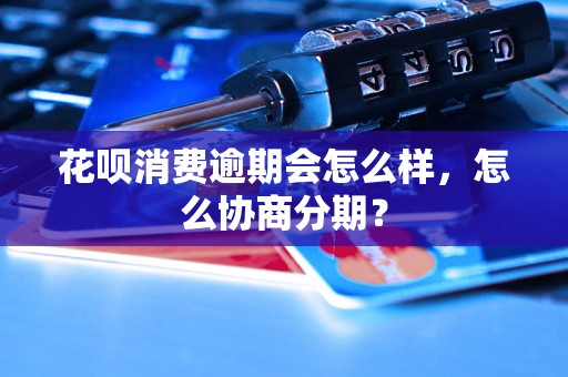 花呗消费逾期会怎么样，怎么协商分期？