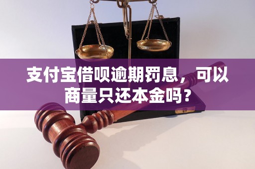 支付宝借呗逾期罚息，可以商量只还本金吗？