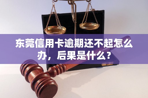 东莞信用卡逾期还不起怎么办，后果是什么？