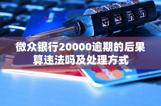 微众银行20000逾期的后果算违法吗及处理方式