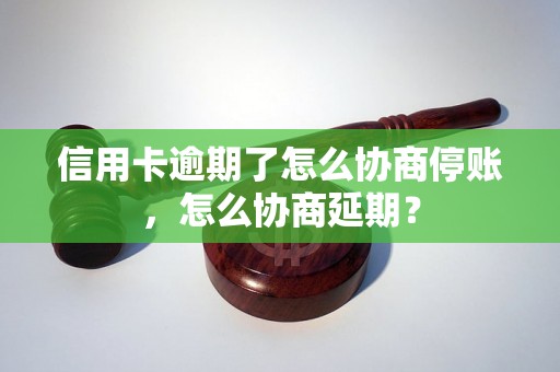 信用卡逾期了怎么协商停账，怎么协商延期？