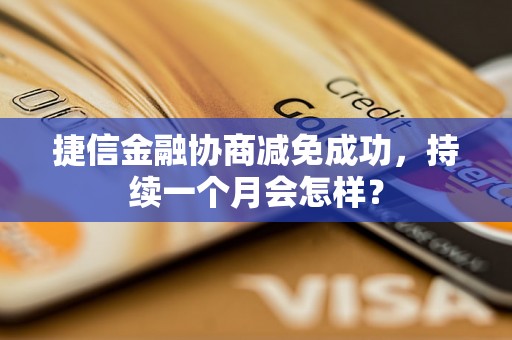 捷信金融协商减免成功，持续一个月会怎样？