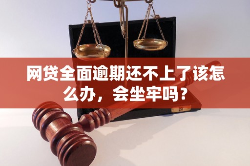 网贷全面逾期还不上了该怎么办，会坐牢吗？