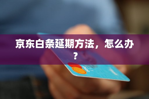 京东白条延期方法，怎么办？