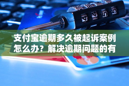 支付宝逾期多久被起诉案例怎么办？解决逾期问题的有效方法分享