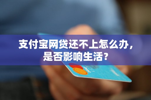 支付宝网贷还不上怎么办，是否影响生活？