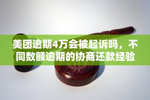 美团逾期4万会被起诉吗，不同数额逾期的协商还款经验分享