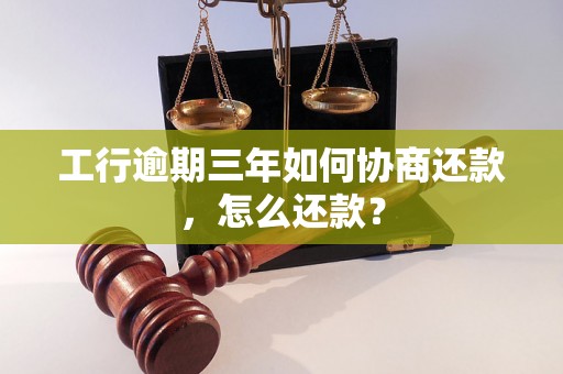 工行逾期三年如何协商还款，怎么还款？