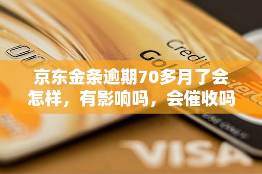 京东金条逾期70多月了会怎样，有影响吗，会催收吗？