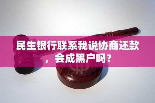 民生银行联系我说协商还款，会成黑户吗？