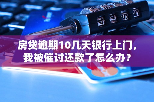 房贷逾期10几天银行上门，我被催讨还款了怎么办？