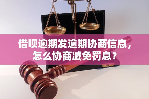 借呗逾期发逾期协商信息，怎么协商减免罚息？