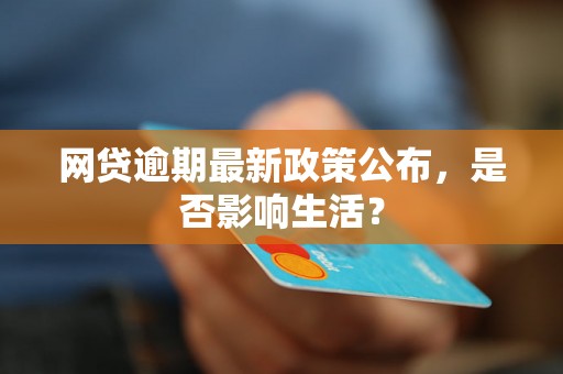 网贷逾期最新政策公布，是否影响生活？