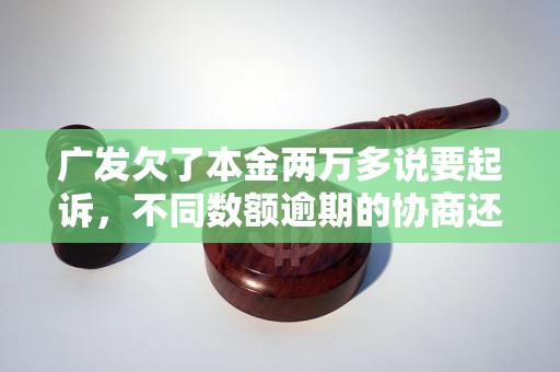 广发欠了本金两万多说要起诉，不同数额逾期的协商还款经验分享