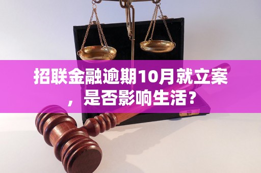 招联金融逾期10月就立案，是否影响生活？