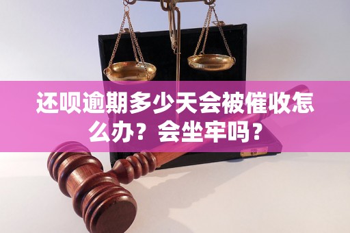 还呗逾期多少天会被催收怎么办？会坐牢吗？
