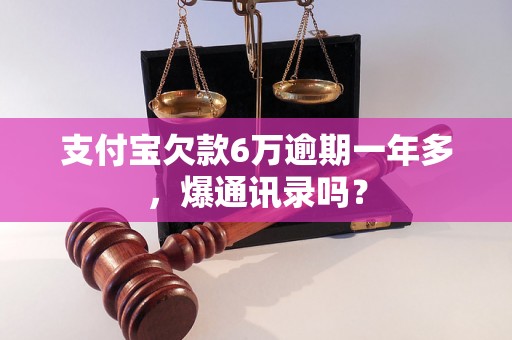 支付宝欠款6万逾期一年多，爆通讯录吗？