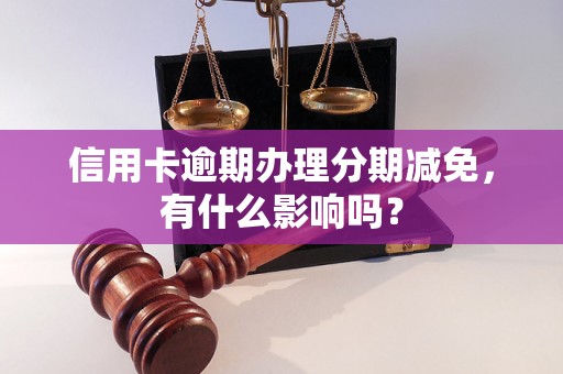 信用卡逾期办理分期减免，有什么影响吗？