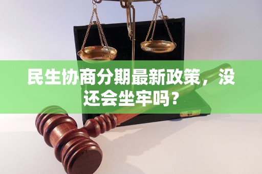 民生协商分期最新政策，没还会坐牢吗？