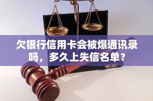 欠银行信用卡会被爆通讯录吗，多久上失信名单？