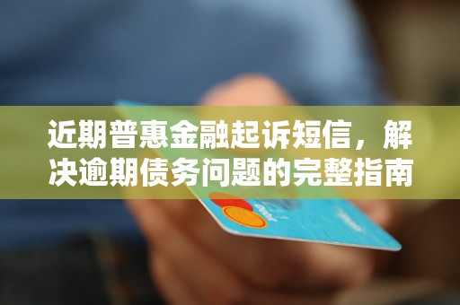 近期普惠金融起诉短信，解决逾期债务问题的完整指南