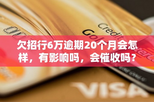 欠招行6万逾期20个月会怎样，有影响吗，会催收吗？