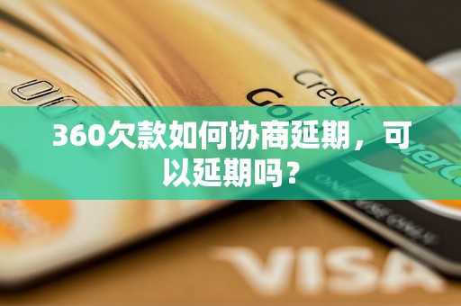 360欠款如何协商延期，可以延期吗？