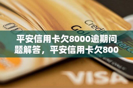 平安信用卡欠8000逾期问题解答，平安信用卡欠8000逾期如何处理