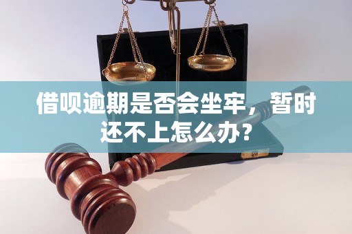 借呗逾期是否会坐牢，暂时还不上怎么办？