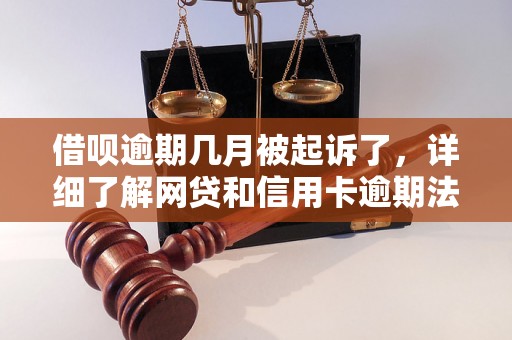 借呗逾期几月被起诉了，详细了解网贷和信用卡逾期法律后果