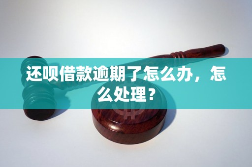 还呗借款逾期了怎么办，怎么处理？