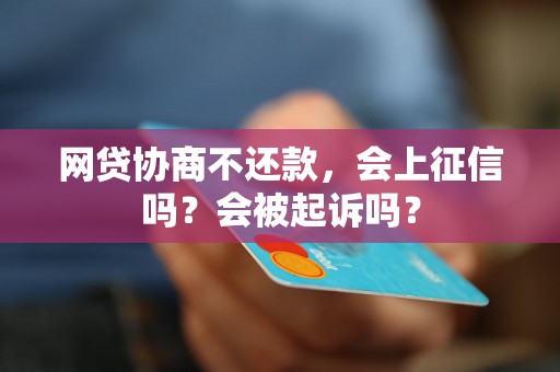 网贷协商不还款，会上征信吗？会被起诉吗？