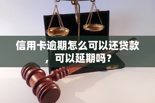 信用卡逾期怎么可以还贷款，可以延期吗？