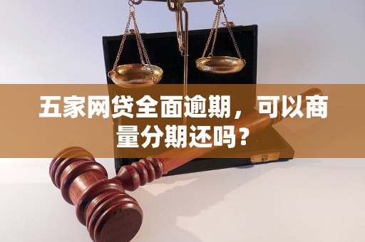 五家网贷全面逾期，可以商量分期还吗？